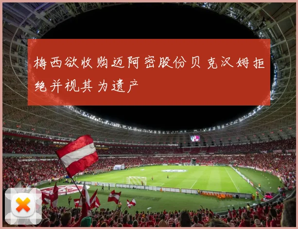 梅西欲收购迈阿密股份贝克汉姆拒绝并视其为遗产