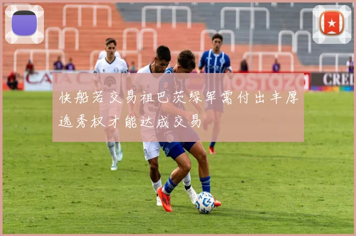 快船若交易祖巴茨绿军需付出丰厚选秀权才能达成交易