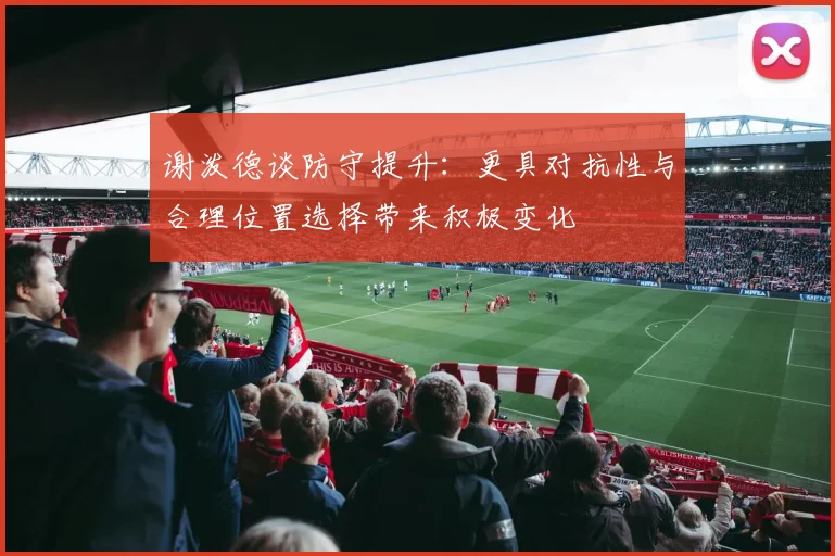 谢泼德谈防守提升：更具对抗性与合理位置选择带来积极变化