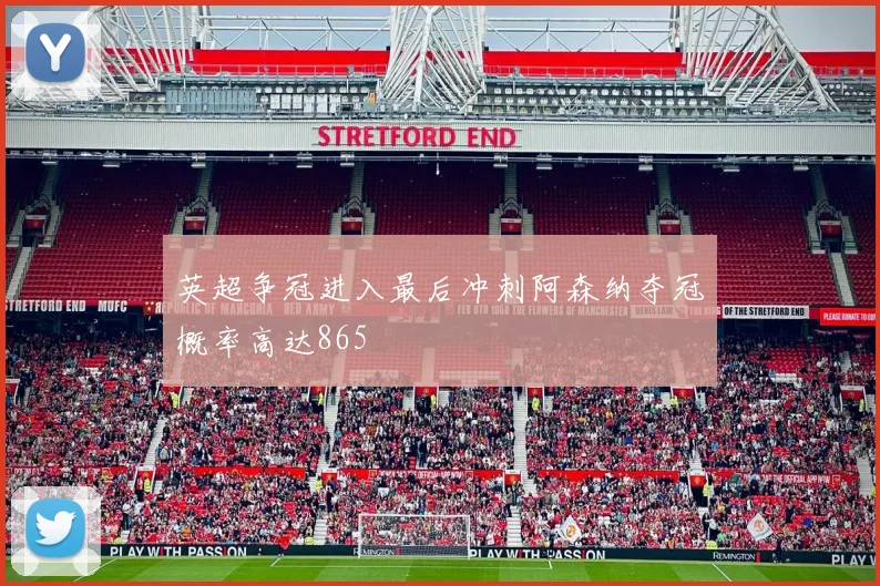 英超争冠进入最后冲刺阿森纳夺冠概率高达865