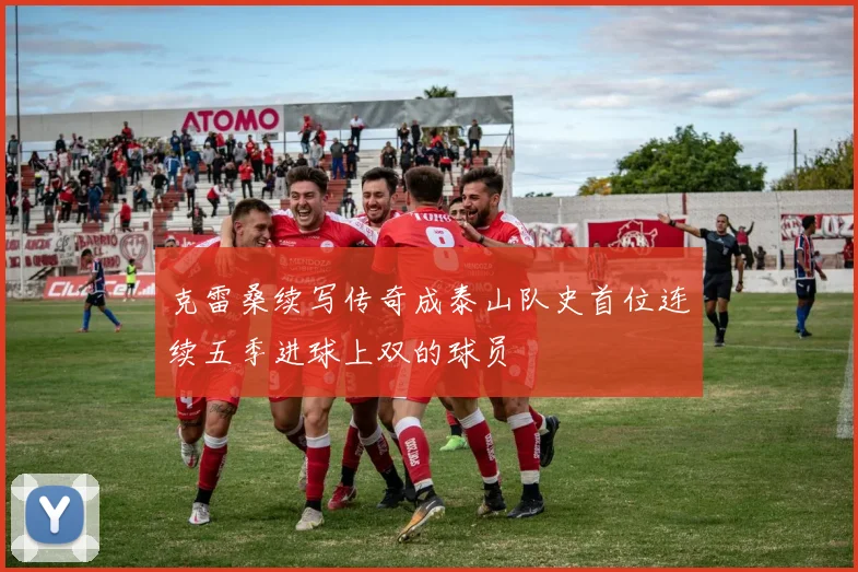 克雷桑续写传奇成泰山队史首位连续五季进球上双的球员
