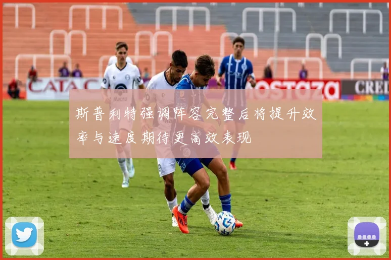 斯普利特强调阵容完整后将提升效率与速度期待更高效表现