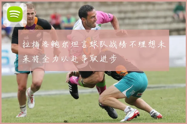 拉梅洛鲍尔坦言球队战绩不理想未来将全力以赴争取进步