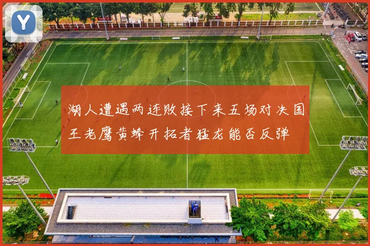 湖人遭遇两连败接下来五场对决国王老鹰黄蜂开拓者猛龙能否反弹